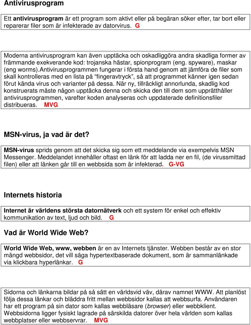 antivirusprogrammen fungerar i första hand genom att jämföra de filer som skall kontrolleras med en lista på fingeravtryck, så att programmet känner igen sedan förut kända virus och varianter på