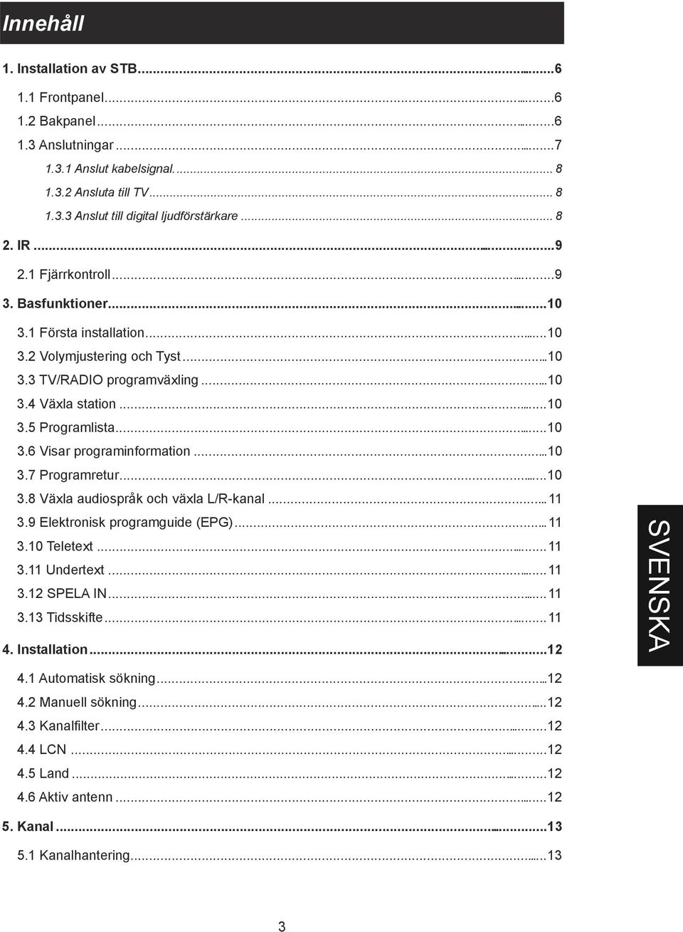 ..10 3.7 Programretur...10 3.8 Växla audiospråk och växla L/R-kanal...11 3.9 Elektronisk programguide (EPG)...11 3.10 Teletext...11 3.11 Undertext...11 3.12 SPELA IN...11 3.13 Tidsskifte...11 4.