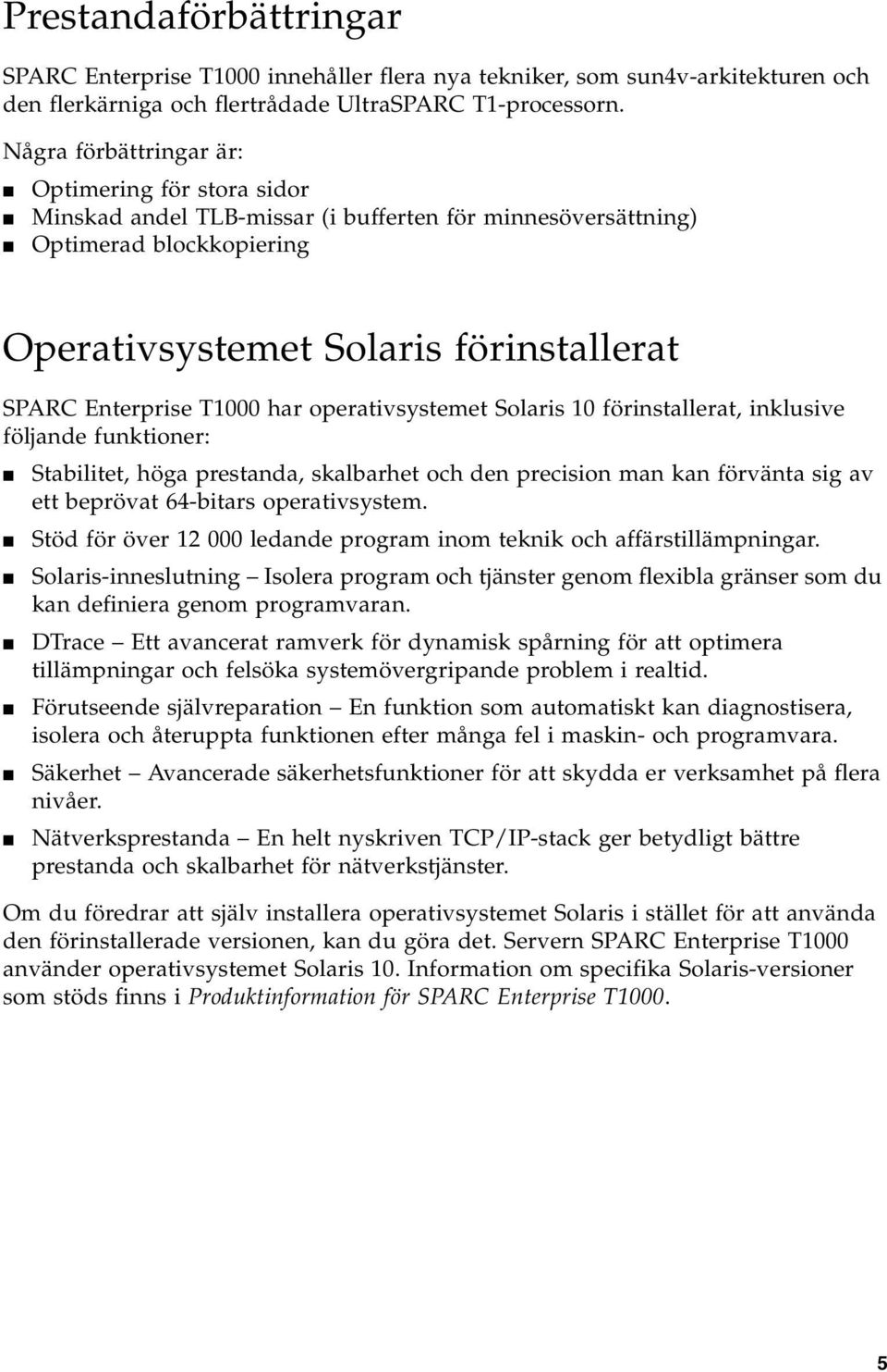 T1000 har operativsystemet Solaris 10 förinstallerat, inklusive följande funktioner: Stabilitet, höga prestanda, skalbarhet och den precision man kan förvänta sig av ett beprövat 64-bitars