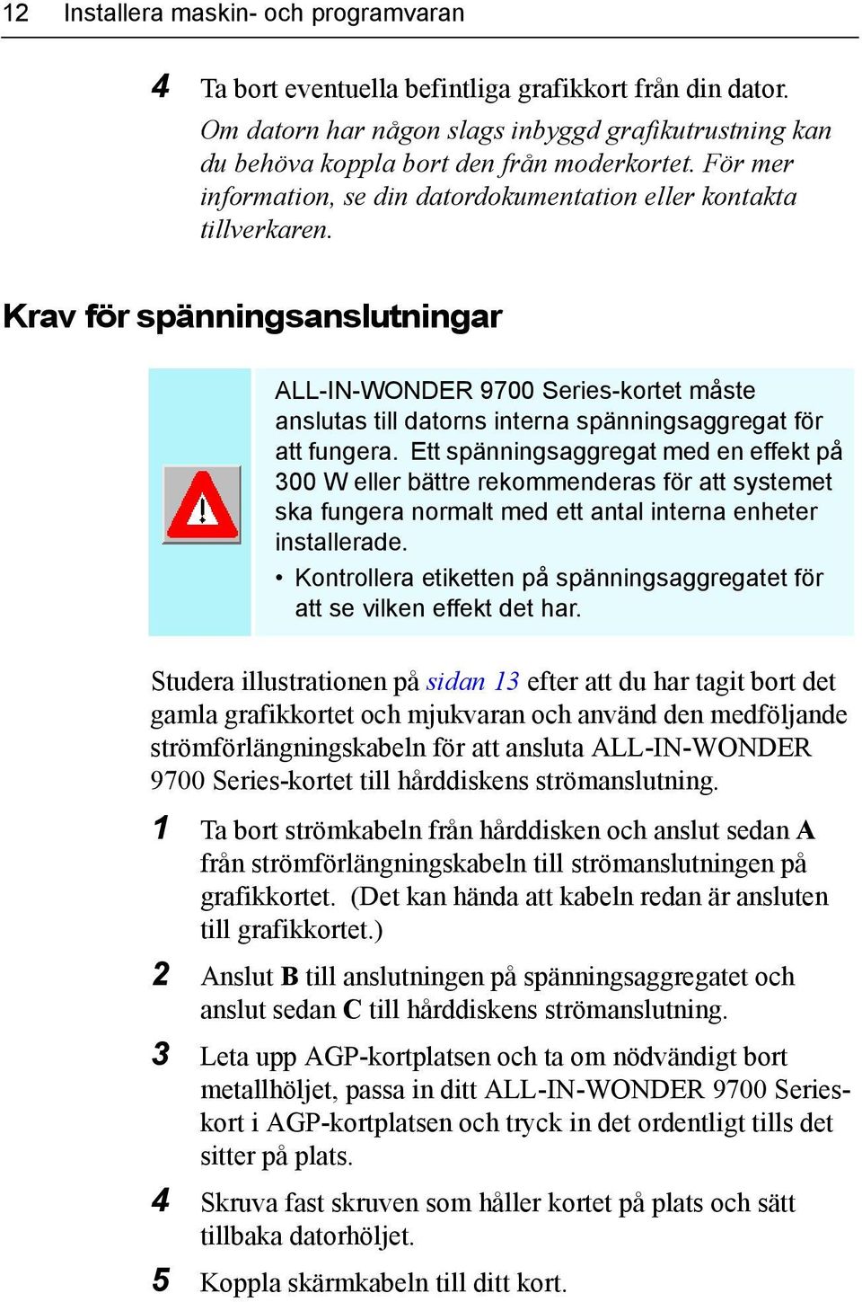 Krav för spänningsanslutningar ALL-IN-WONDER 9700 Series-kortet måste anslutas till datorns interna spänningsaggregat för att fungera.