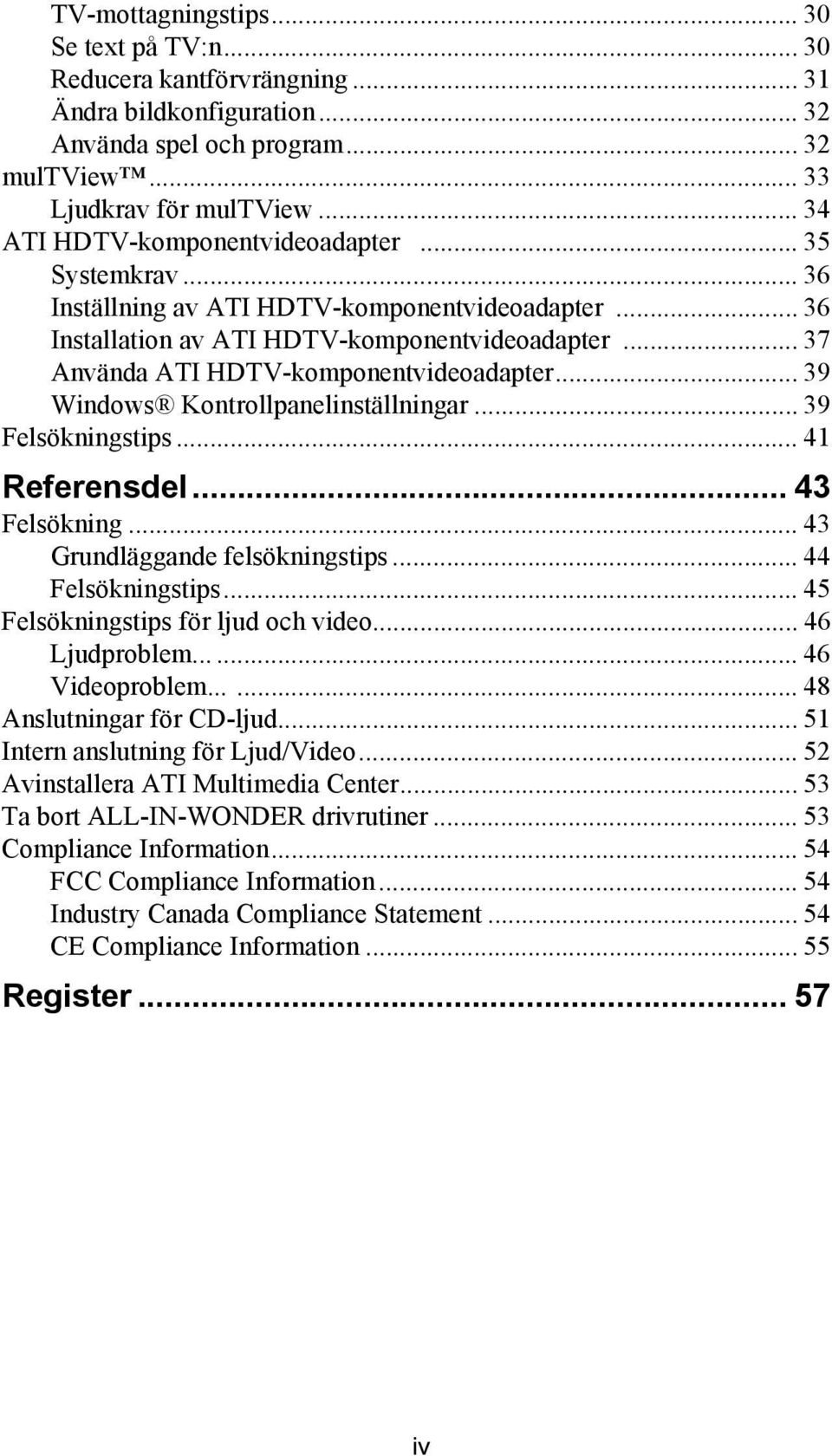 .. 37 Använda ATI HDTV-komponentvideoadapter... 39 Windows Kontrollpanelinställningar... 39 Felsökningstips... 41 Referensdel... 43 Felsökning... 43 Grundläggande felsökningstips... 44 Felsökningstips.