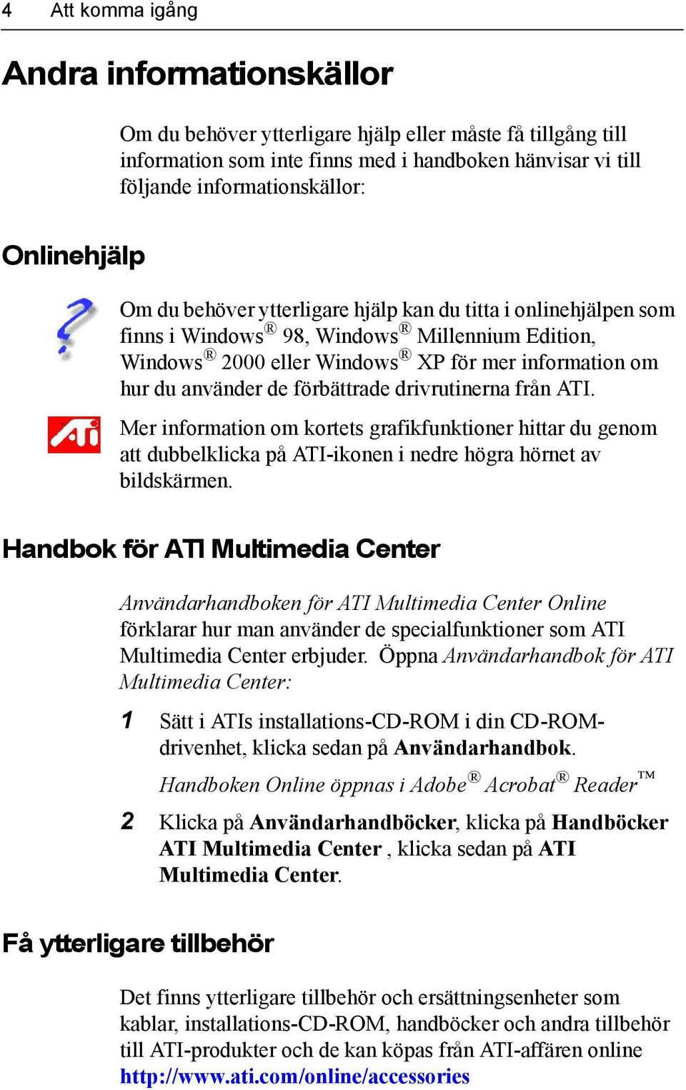 förbättrade drivrutinerna från ATI. Mer information om kortets grafikfunktioner hittar du genom att dubbelklicka på ATI-ikonen i nedre högra hörnet av bildskärmen.