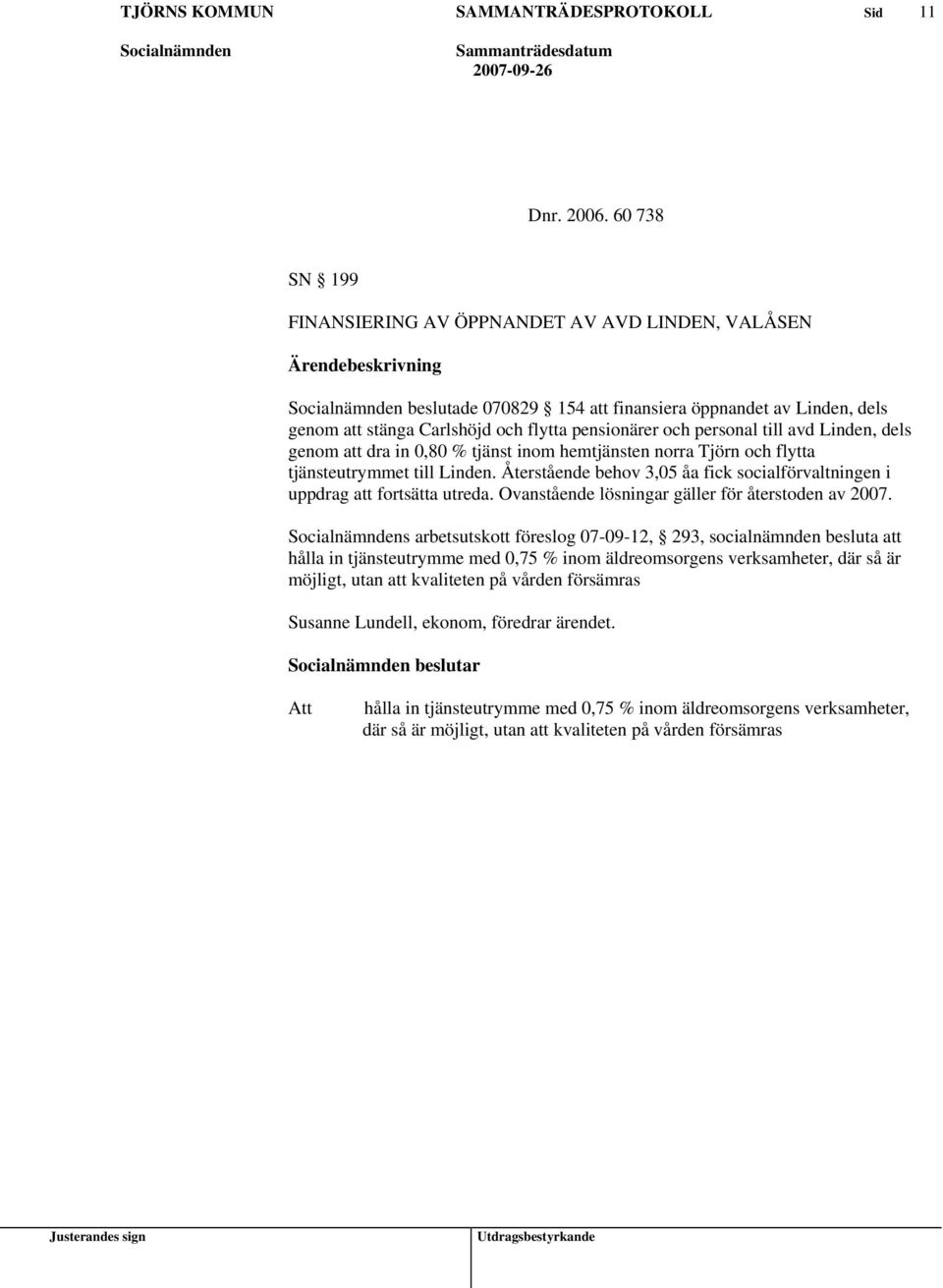 personal till avd Linden, dels genom att dra in 0,80 % tjänst inom hemtjänsten norra Tjörn och flytta tjänsteutrymmet till Linden.