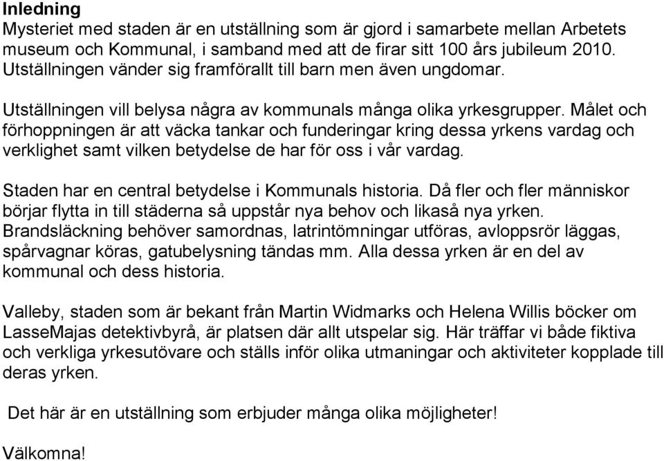 Målet och förhoppningen är att väcka tankar och funderingar kring dessa yrkens vardag och verklighet samt vilken betydelse de har för oss i vår vardag.