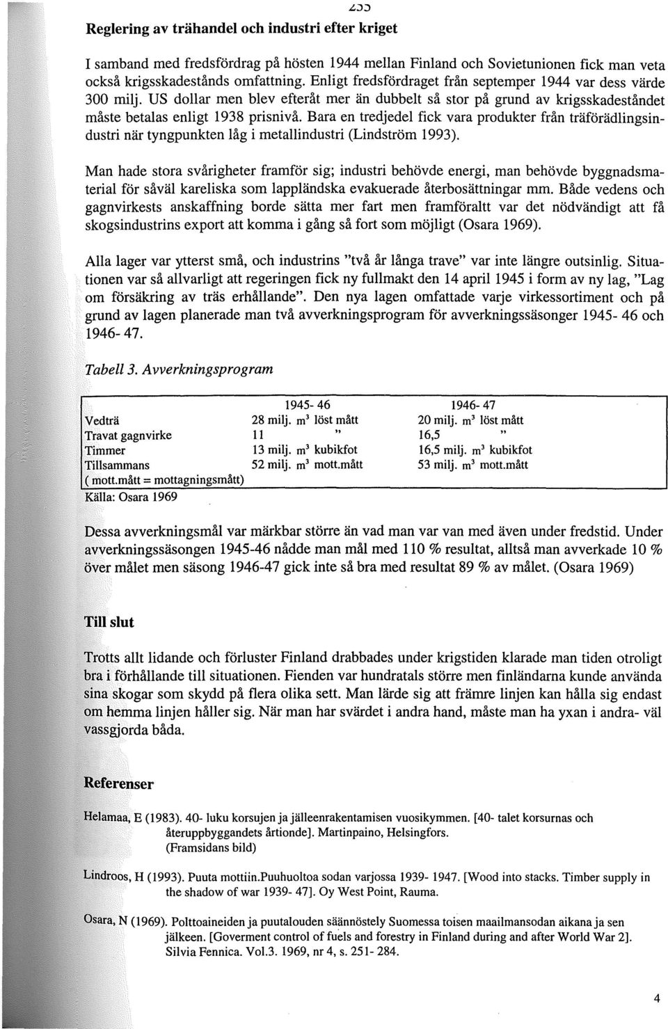 Bara en tredjedel fick vara produkter från träförädlingsindustri när tyngpunkten låg i metallindustri (Lindström 1993).