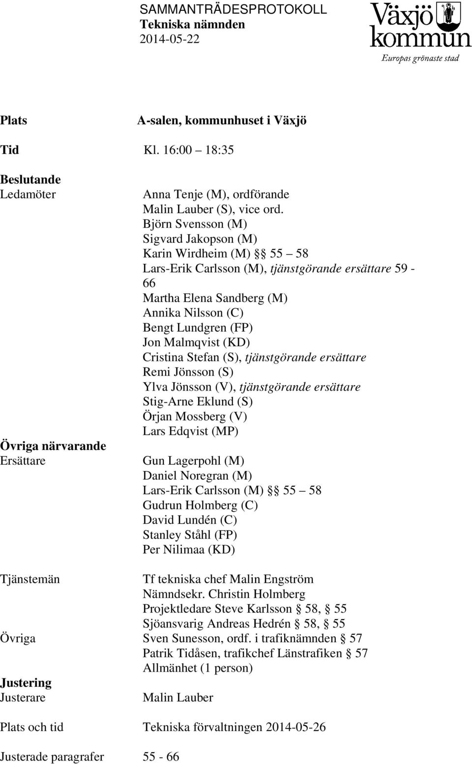 (KD) Cristina Stefan (S), tjänstgörande ersättare Remi Jönsson (S) Ylva Jönsson (V), tjänstgörande ersättare Stig-Arne Eklund (S) Örjan Mossberg (V) Lars Edqvist (MP) Gun Lagerpohl (M) Daniel