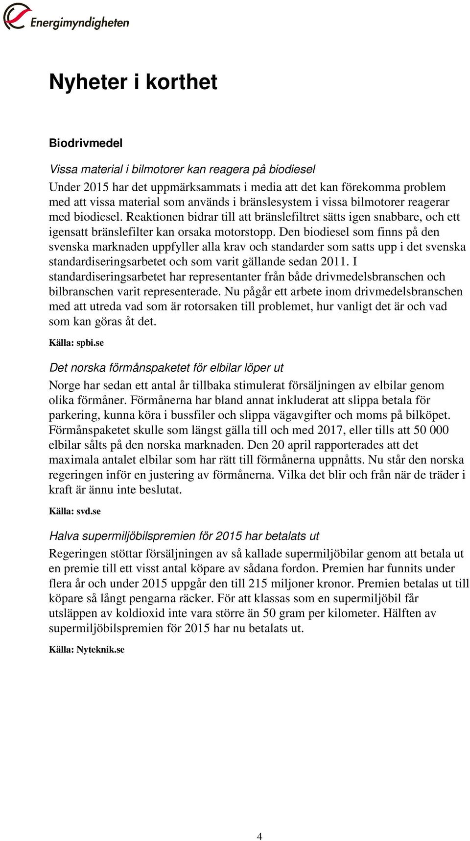 Den biodiesel som finns på den svenska marknaden uppfyller alla krav och standarder som satts upp i det svenska standardiseringsarbetet och som varit gällande sedan 2011.