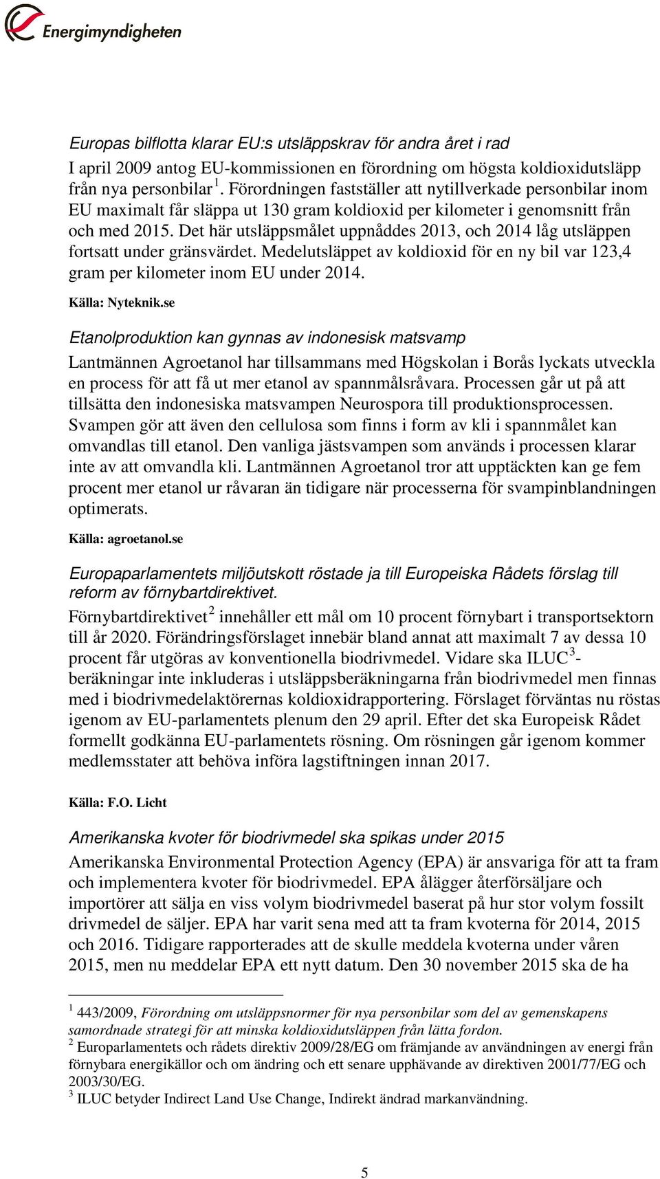 Det här utsläppsmålet uppnåddes 2013, och 2014 låg utsläppen fortsatt under gränsvärdet. Medelutsläppet av koldioxid för en ny bil var 123,4 gram per kilometer inom EU under 2014. Källa: Nyteknik.