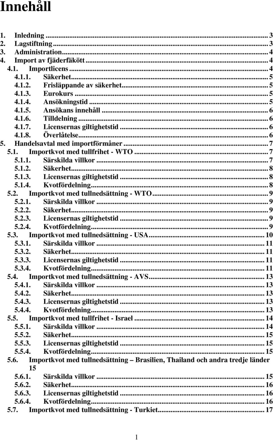 .. 7 5.1.1. Särskilda villkor... 7 5.1.2. Säkerhet... 8 5.1.3. Licensernas giltighetstid... 8 5.1.4. Kvotfördelning... 8 5.2. Importkvot med tullnedsättning - WTO... 9 5.2.1. Särskilda villkor... 9 5.2.2. Säkerhet... 9 5.2.3. Licensernas giltighetstid... 9 5.2.4. Kvotfördelning... 9 5.3. Importkvot med tullnedsättning - USA.