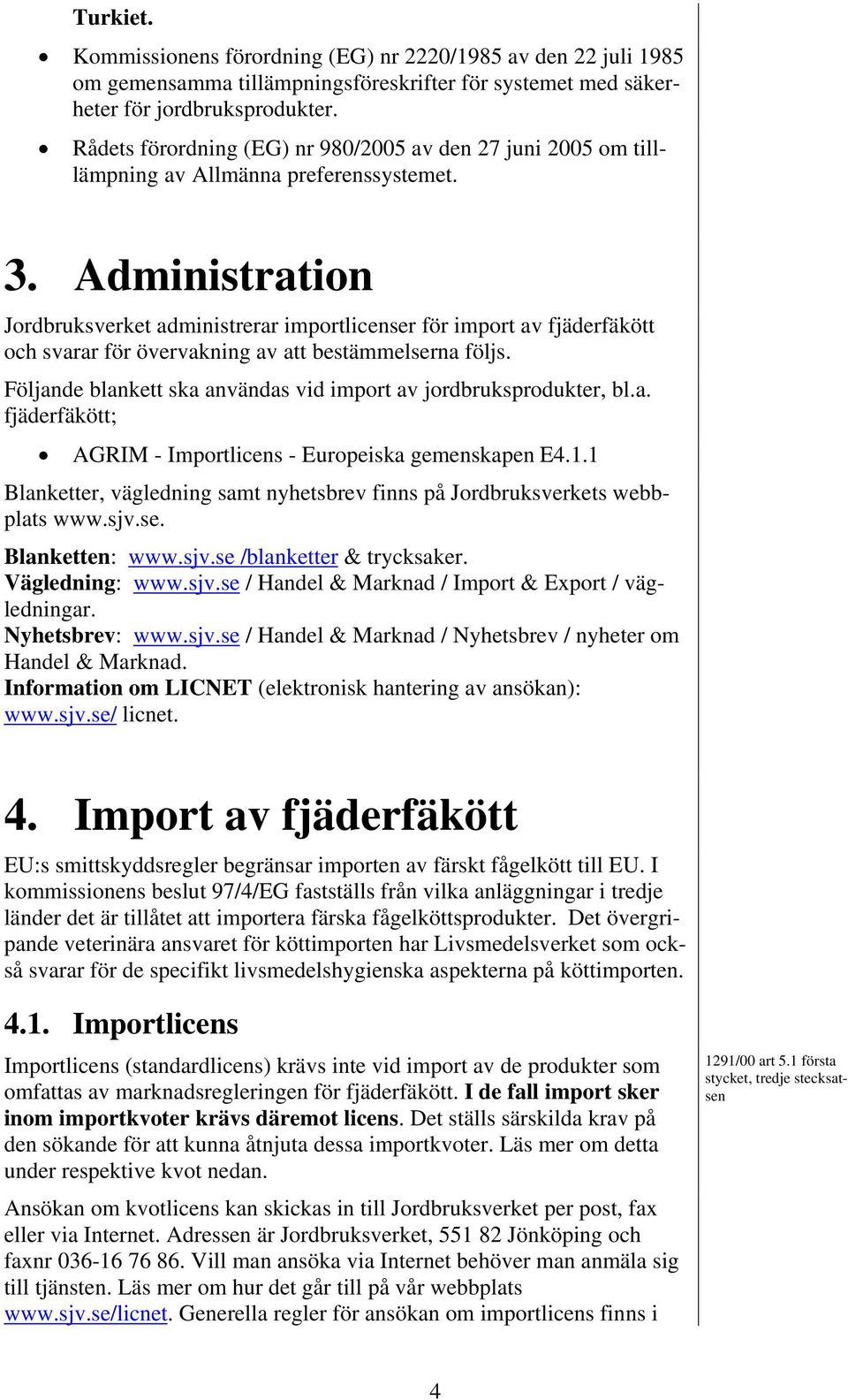 Administration Jordbruksverket administrerar importlicenser för import av fjäderfäkött och svarar för övervakning av att bestämmelserna följs.