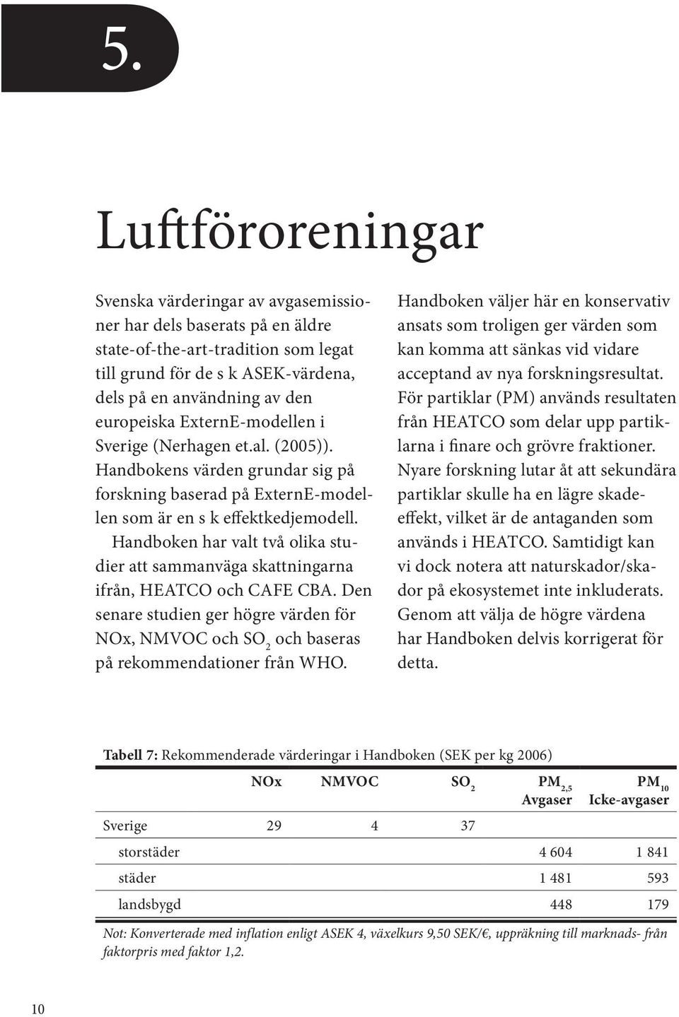 Handboken har valt två olika studier att sammanväga skattningarna ifrån, HEATCO och CAFE CBA. Den senare studien ger högre värden för NOx, NMVOC och SO 2 och baseras på rekommendationer från WHO.