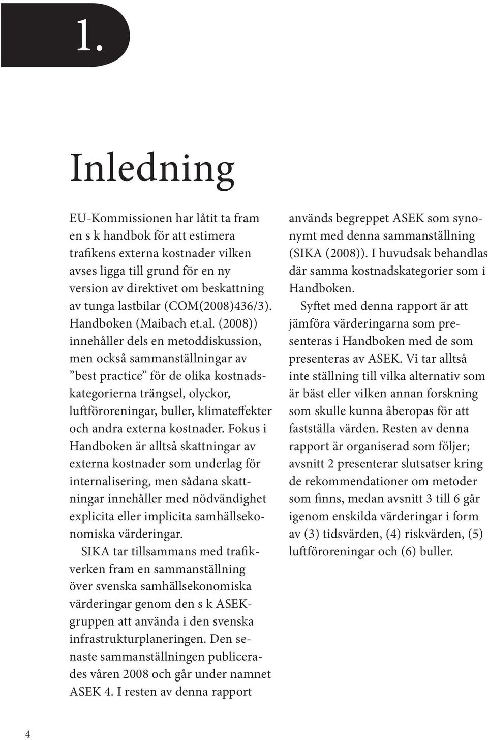 (2008)) innehåller dels en metoddiskussion, men också sammanställningar av best practice för de olika kostnadskategorierna trängsel, olyckor, luftföroreningar, buller, klimateffekter och andra