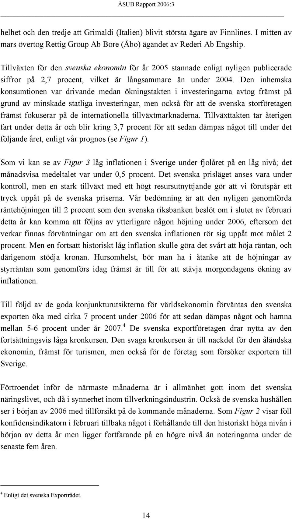 Den inhemska konsumtionen var drivande medan ökningstakten i investeringarna avtog främst på grund av minskade statliga investeringar, men också för att de svenska storföretagen främst fokuserar på