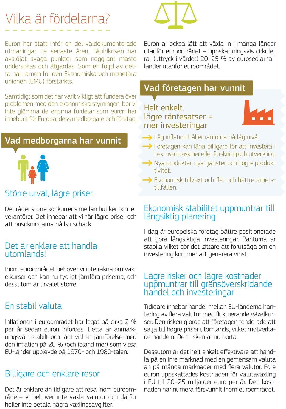 Samtidigt som det har varit viktigt att fundera över problemen med den ekonomiska styrningen, bör vi inte glömma de enorma fördelar som euron har inneburit för Europa, dess medborgare och företag.