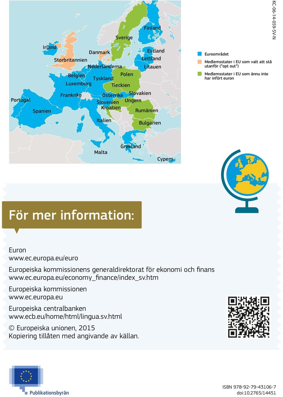 Grekland Cypern För mer information: Euron www.ec.europa.eu/euro Europeiska kommissionens generaldirektorat för ekonomi och finans www.ec.europa.eu/economy_finance/index_sv.