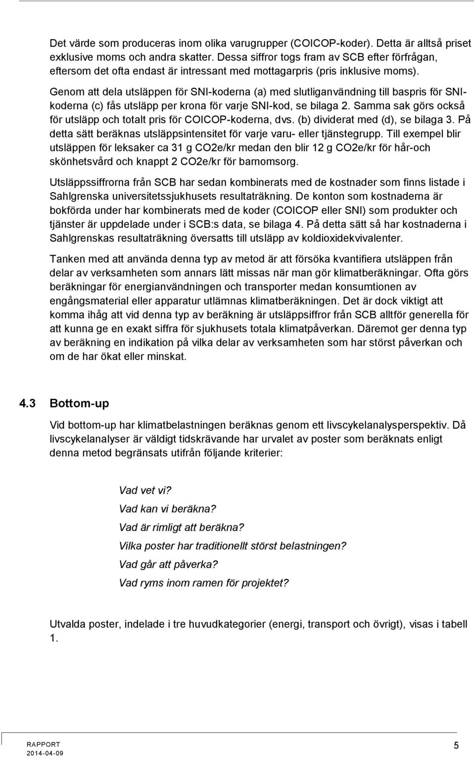 Genom att dela utsläppen för SNI-koderna (a) med slutliganvändning till baspris för SNIkoderna (c) fås utsläpp per krona för varje SNI-kod, se bilaga 2.