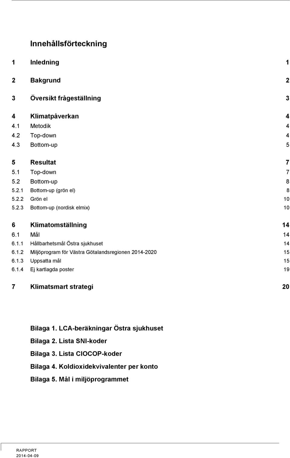 1.2 Miljöprogram för Västra Götalandsregionen 2014-2020 15 6.1.3 Uppsatta mål 15 6.1.4 Ej kartlagda poster 19 7 Klimatsmart strategi 20 Bilaga 1.