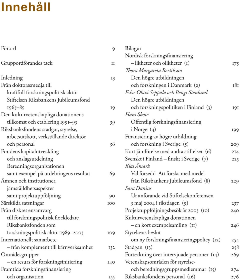 samt exempel på utdelningens resultat 69 Ämnen och institutioner, jämställdhetsaspekter samt projektuppföljning 90 Särskilda satsningar 100 Från diskret ensamvarg till forskningspolitisk flockledare