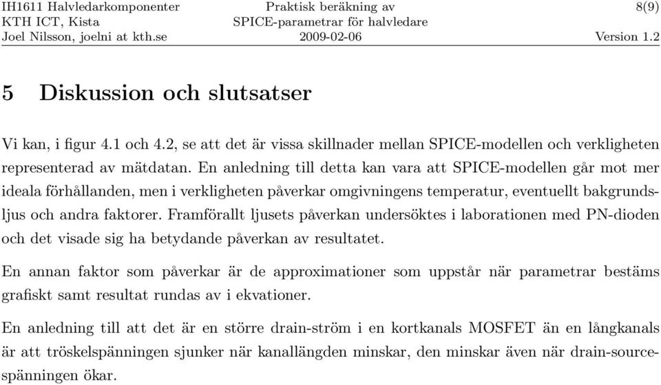 Framförallt ljusets påverkan undersöktes i laborationen med PN-dioden och det visade sig ha betydande påverkan av resultatet.