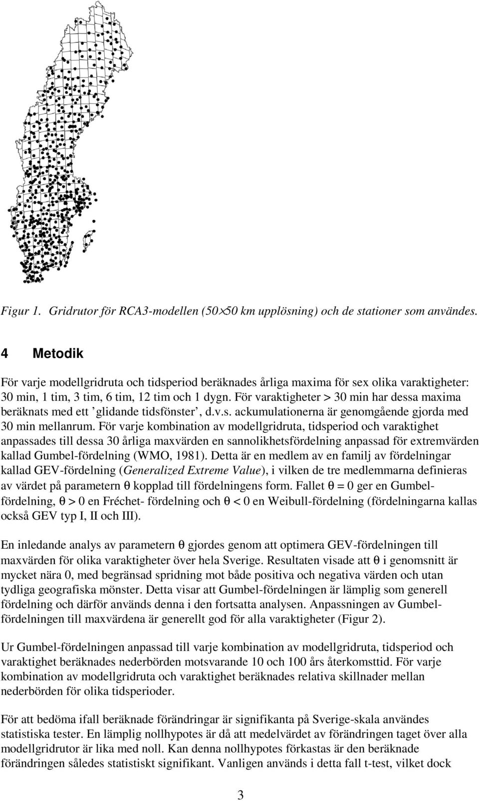 För varaktigheter > 30 min har dessa maxima beräknats med ett glidande tidsfönster, d.v.s. ackumulationerna är genomgående gjorda med 30 min mellanrum.