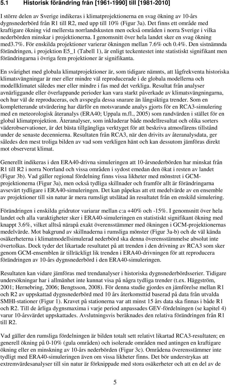 I genomsnitt över hela landet sker en svag ökning med3.7%. För enskilda projektioner varierar ökningen mellan 7.6% och 0.4%.