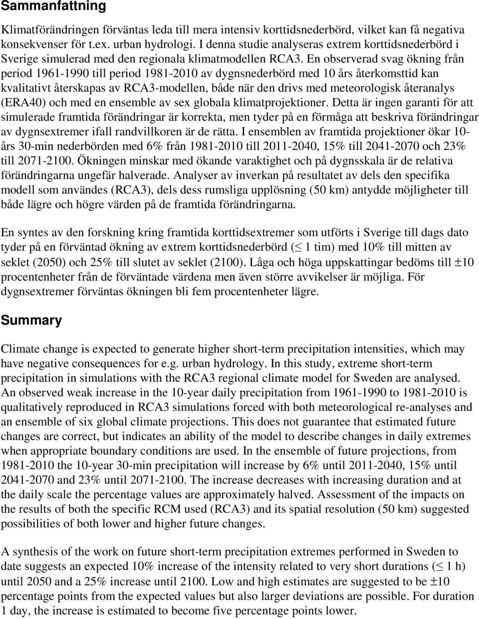 En observerad svag ökning från period 1961-1990 till period 1981-2010 av dygnsnederbörd med 10 års återkomsttid kan kvalitativt återskapas av RCA3-modellen, både när den drivs med meteorologisk