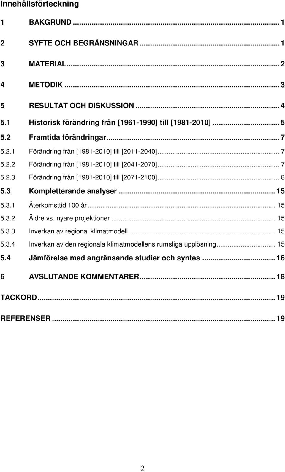 .. 7 5.2.3 Förändring från [1981-2010] till [2071-2100]... 8 5.3 Kompletterande analyser... 15 5.3.1 Återkomsttid 100 år... 15 5.3.2 Äldre vs. nyare projektioner... 15 5.3.3 Inverkan av regional klimatmodell.