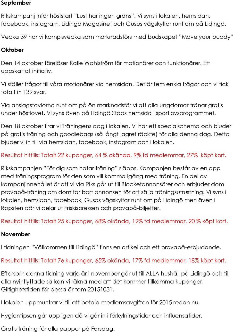 Vi ställer frågor till våra motionärer via hemsidan. Det är fem enkla frågor och vi fick totalt in 139 svar.