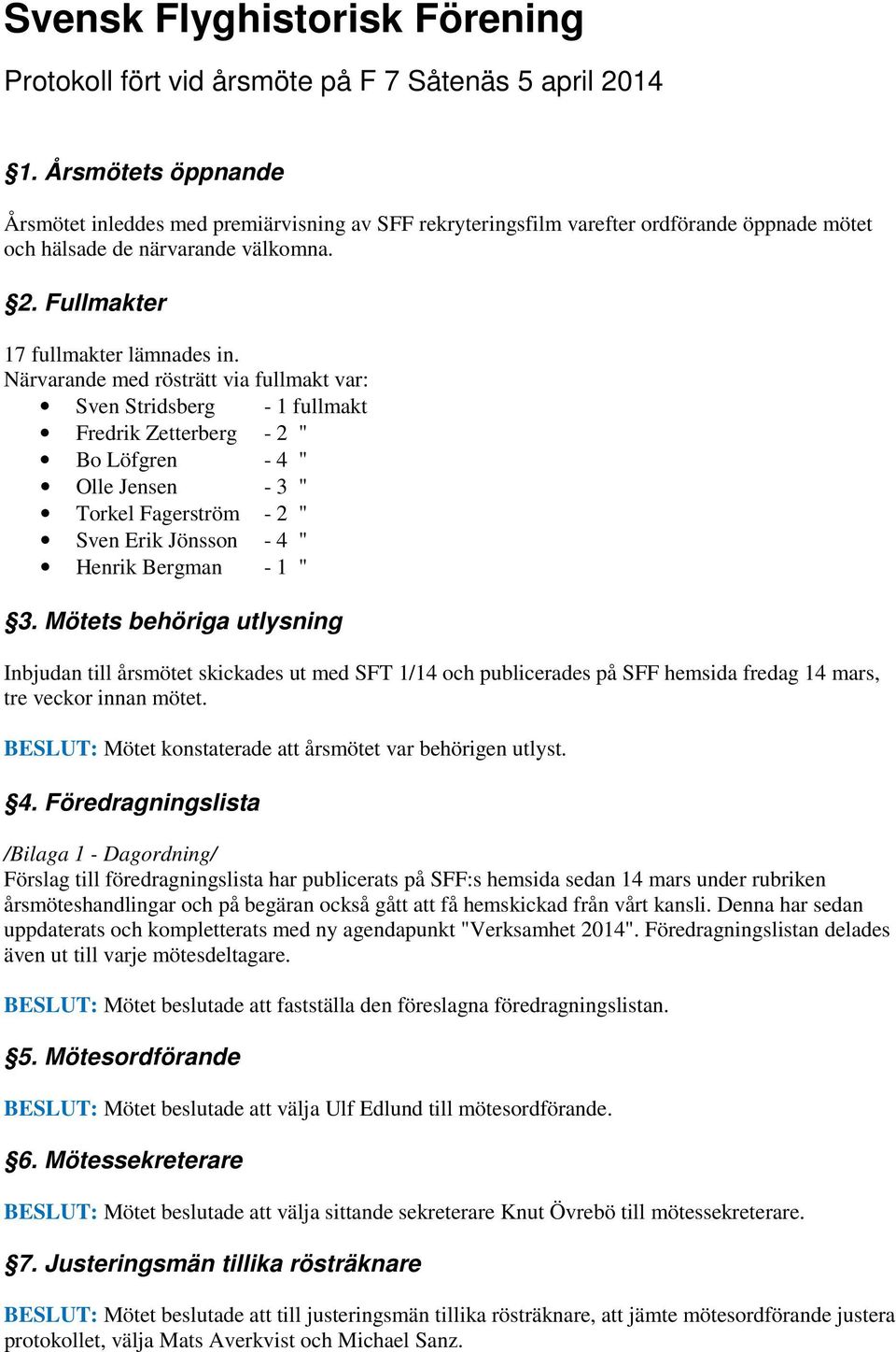 Närvarande med rösträtt via fullmakt var: Sven Stridsberg - 1 fullmakt Fredrik Zetterberg - 2 " Bo Löfgren - 4 " Olle Jensen - 3 " Torkel Fagerström - 2 " Sven Erik Jönsson - 4 " Henrik Bergman - 1 "