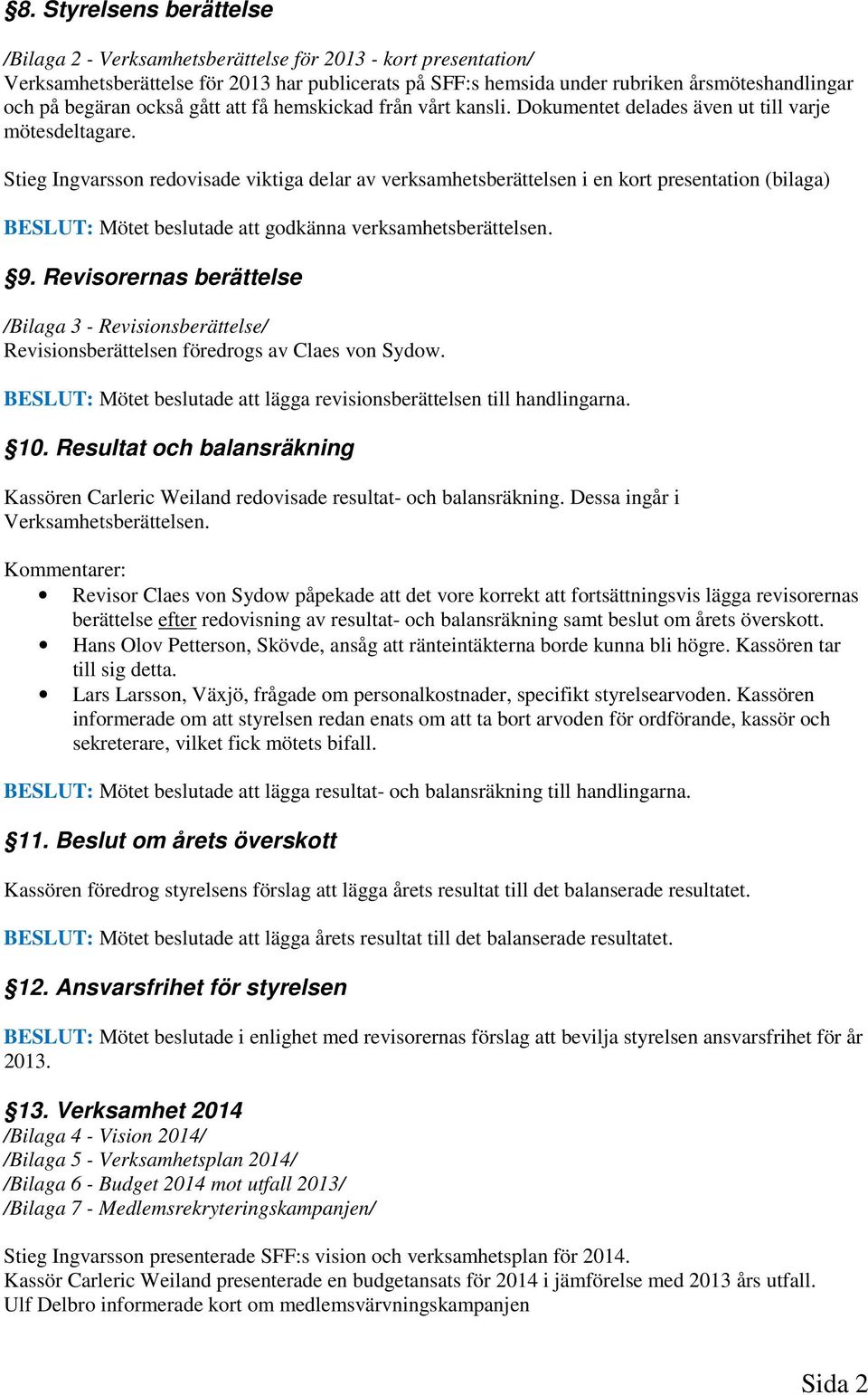 Stieg Ingvarsson redovisade viktiga delar av verksamhetsberättelsen i en kort presentation (bilaga) BESLUT: Mötet beslutade att godkänna verksamhetsberättelsen. 9.