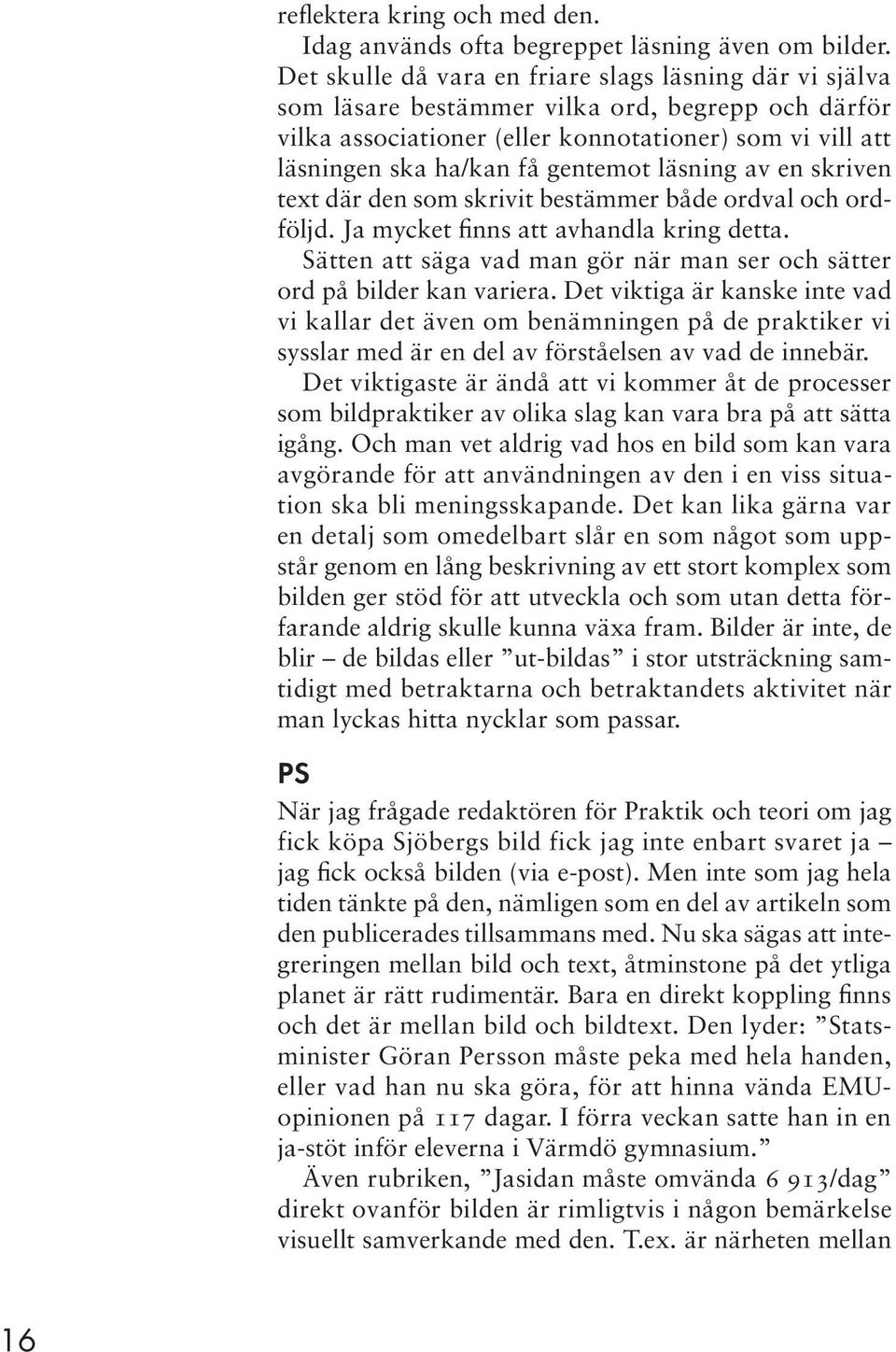 läsning av en skriven text där den som skrivit bestämmer både ordval och ordföljd. Ja mycket finns att avhandla kring detta.