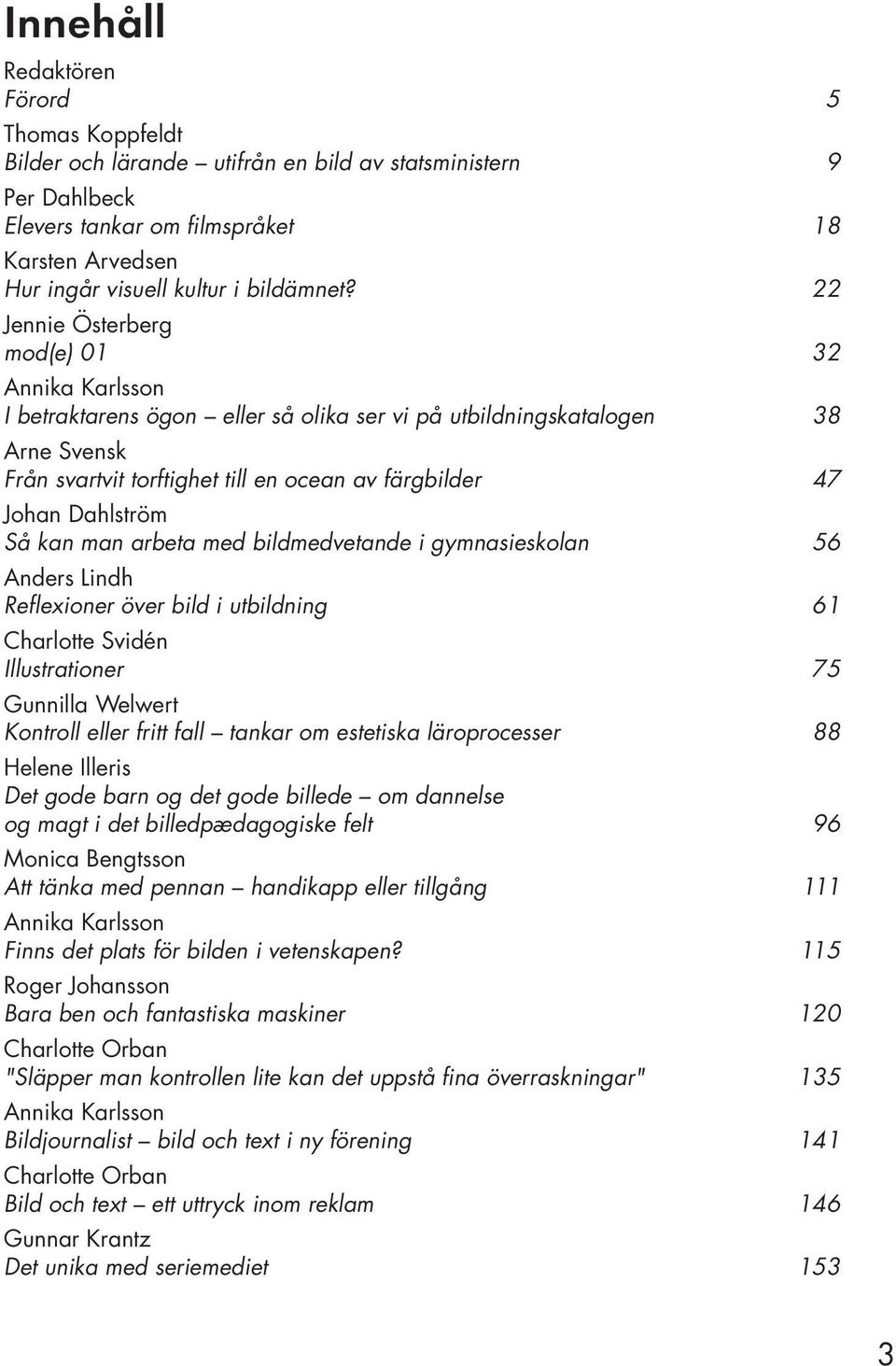 22 Jennie Österberg mod(e) 01 32 Annika Karlsson I betraktarens ögon eller så olika ser vi på utbildningskatalogen 38 Arne Svensk Från svartvit torftighet till en ocean av färgbilder 47 Johan