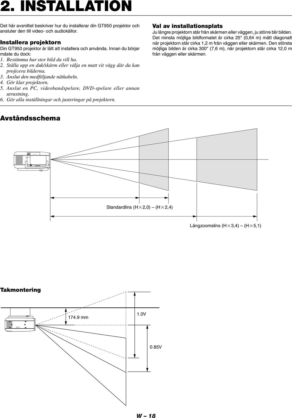 Ställa upp en duk/skärm eller välja en matt vit vägg där du kan projicera bilderna. 3. Anslut den medföljande nätkabeln. 4. Gör klar projektorn. 5.