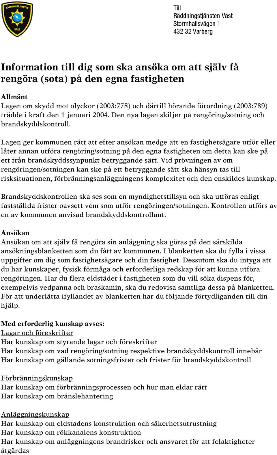 Lagen ger kommunen rätt att efter ansökan medge att en fastighetsägare utför eller låter annan utföra rengöring/sotning på den egna fastigheten om detta kan ske på ett från brandskyddssynpunkt