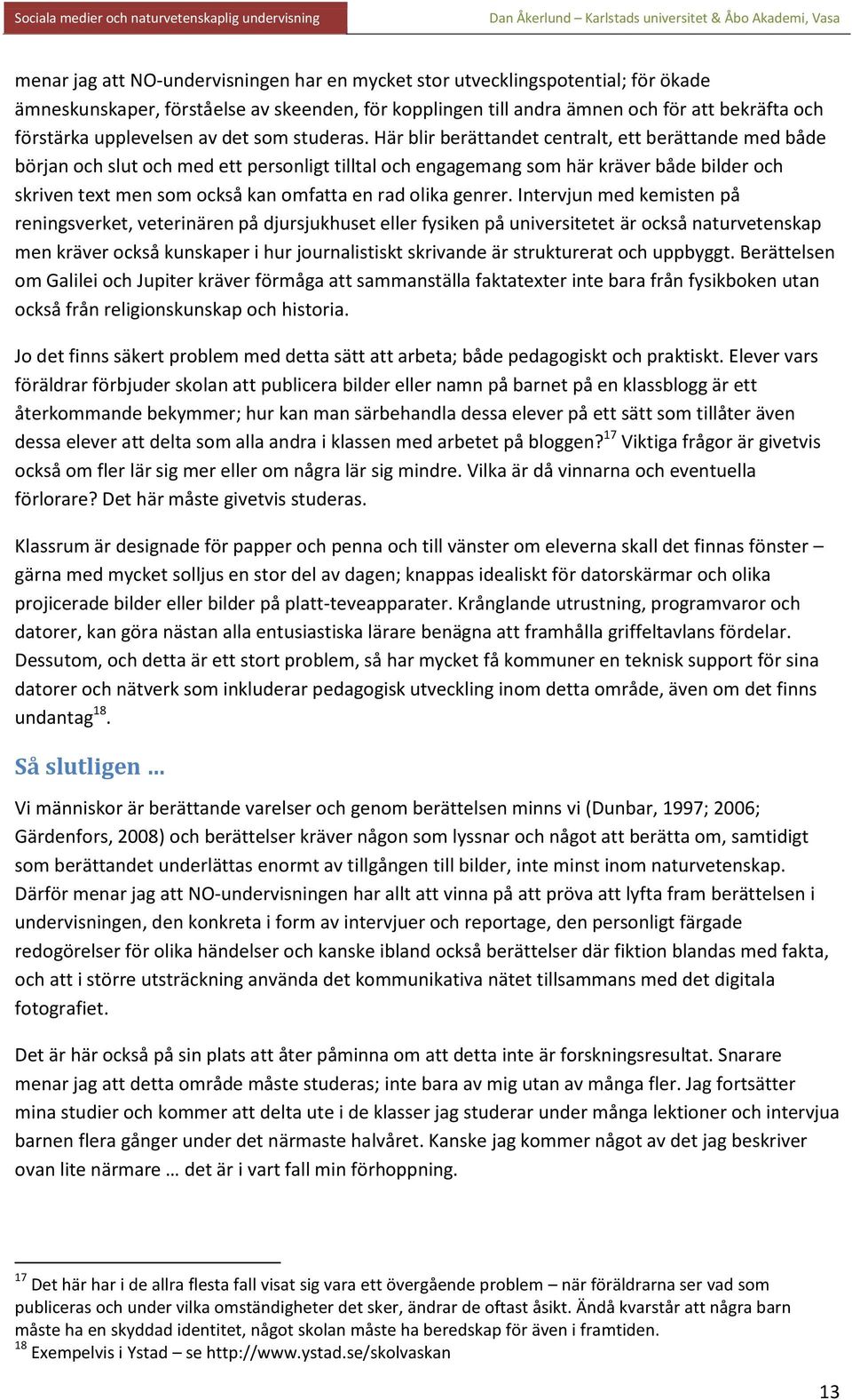 Här blir berättandet centralt, ett berättande med både början och slut och med ett personligt tilltal och engagemang som här kräver både bilder och skriven text men som också kan omfatta en rad olika