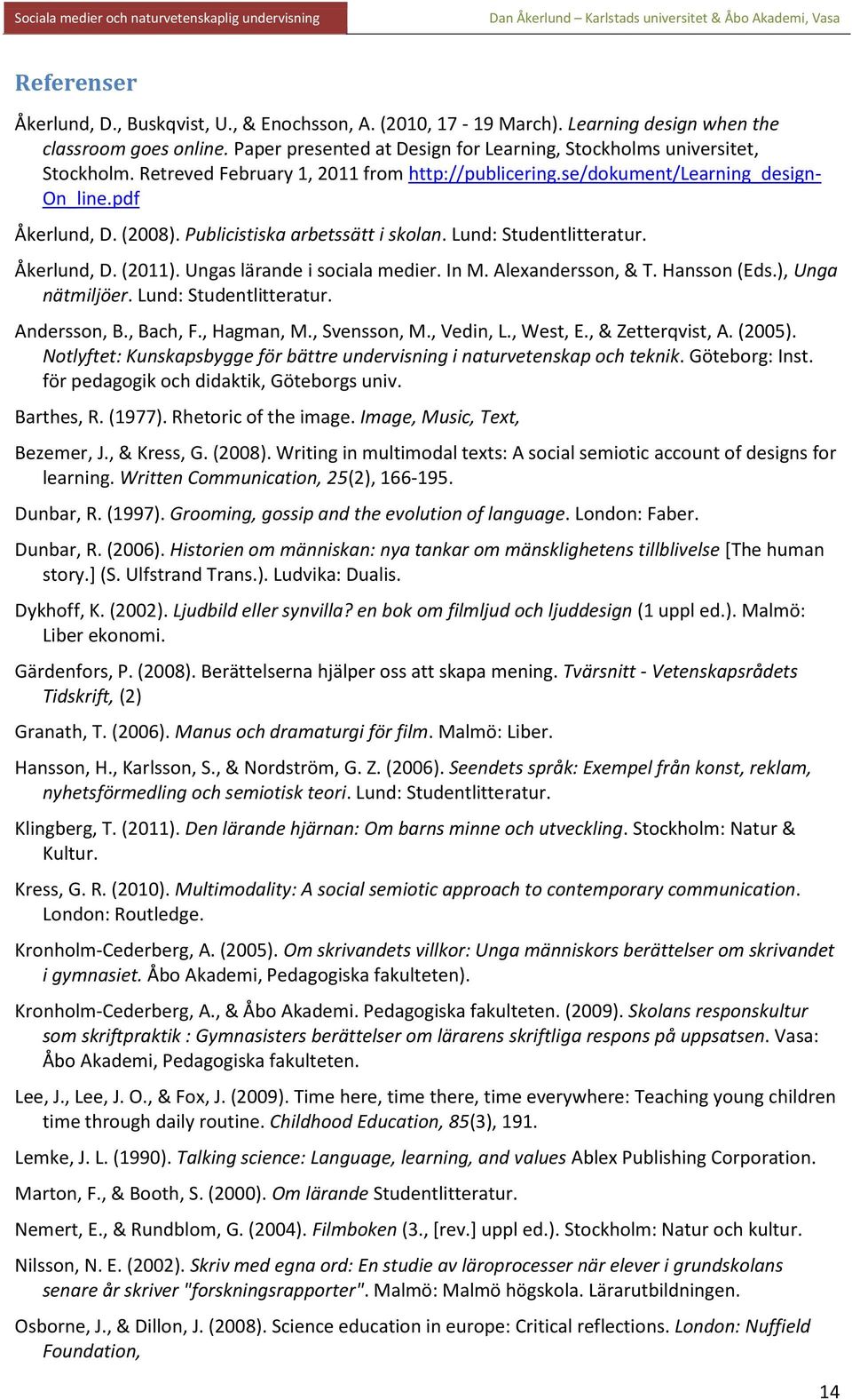 Ungas lärande i sociala medier. In M. Alexandersson, & T. Hansson (Eds.), Unga nätmiljöer. Lund: Studentlitteratur. Andersson, B., Bach, F., Hagman, M., Svensson, M., Vedin, L., West, E.