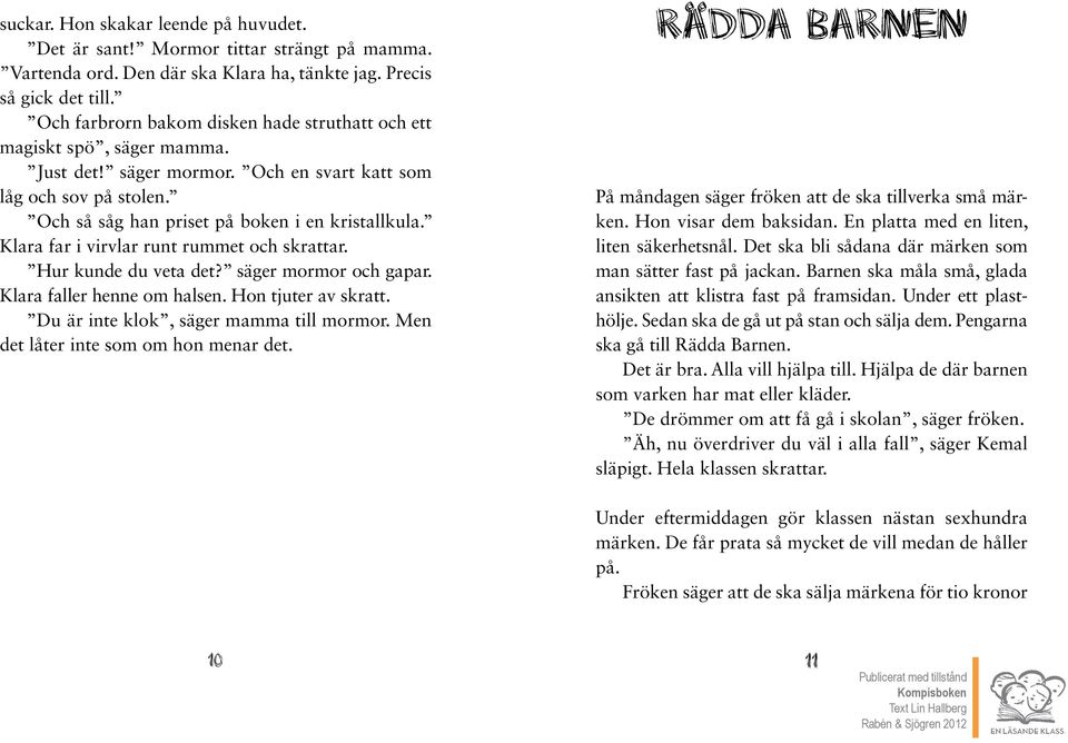 Klara far i virvlar runt rummet och skrattar. hur kunde du veta det? säger mormor och gapar. Klara faller henne om halsen. hon tjuter av skratt. Du är inte klok, säger mamma till mormor.