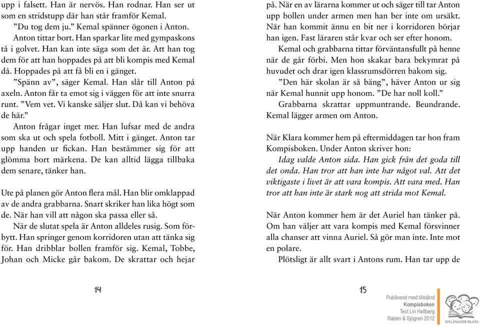 Spänn av, säger Kemal. han slår till anton på axeln. anton får ta emot sig i väggen för att inte snurra runt. Vem vet. Vi kanske säljer slut. Då kan vi behöva de här. anton frågar inget mer.