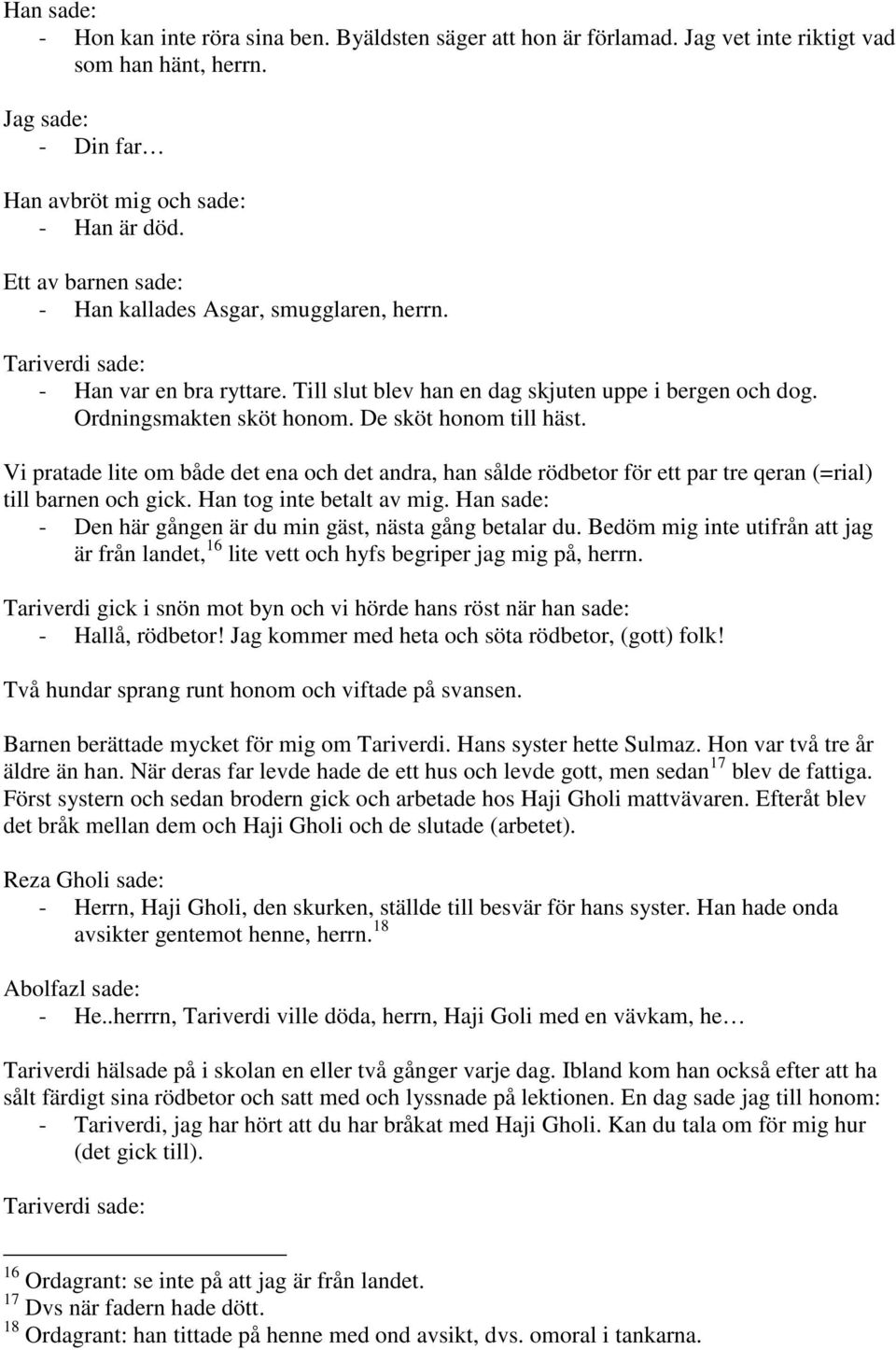 De sköt honom till häst. Vi pratade lite om både det ena och det andra, han sålde rödbetor för ett par tre qeran (=rial) till barnen och gick. Han tog inte betalt av mig.