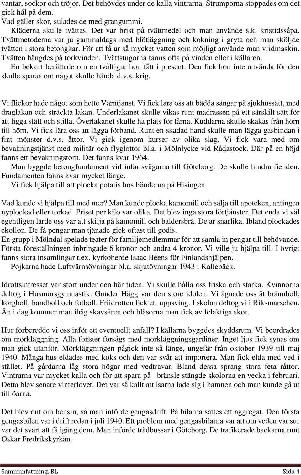 För att få ur så mycket vatten som möjligt använde man vridmaskin. Tvätten hängdes på torkvinden. Tvättstugorna fanns ofta på vinden eller i källaren.