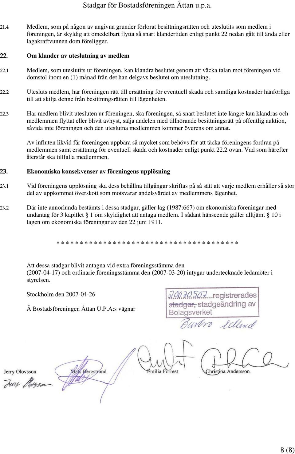 1 Medlem, som uteslutits ur föreningen, kan klandra beslutet genom att väcka talan mot föreningen vid domstol inom en (1) månad från det han delgavs beslutet om uteslutning. 22.