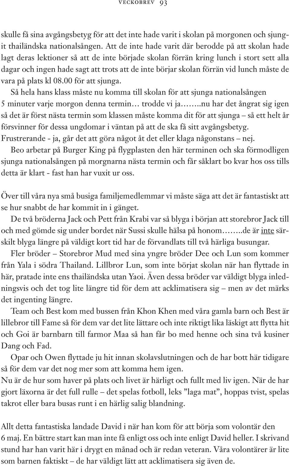 skolan förrän vid lunch måste de vara på plats kl 08.00 för att sjunga. Så hela hans klass måste nu komma till skolan för att sjunga nationalsången 5 minuter varje morgon denna termin trodde vi ja.