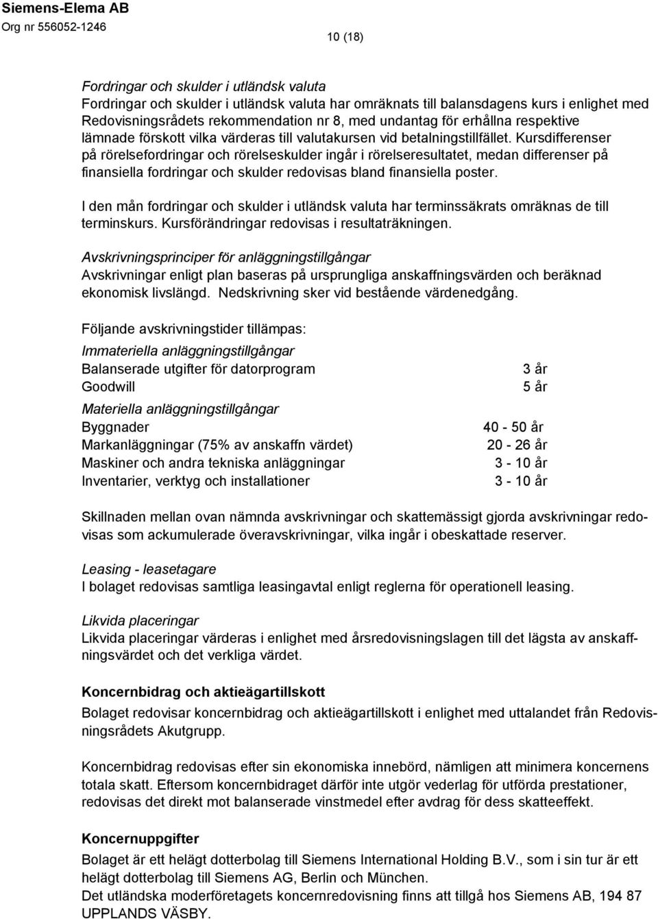 Kursdifferenser på rörelsefordringar och rörelseskulder ingår i rörelseresultatet, medan differenser på finansiella fordringar och skulder redovisas bland finansiella poster.