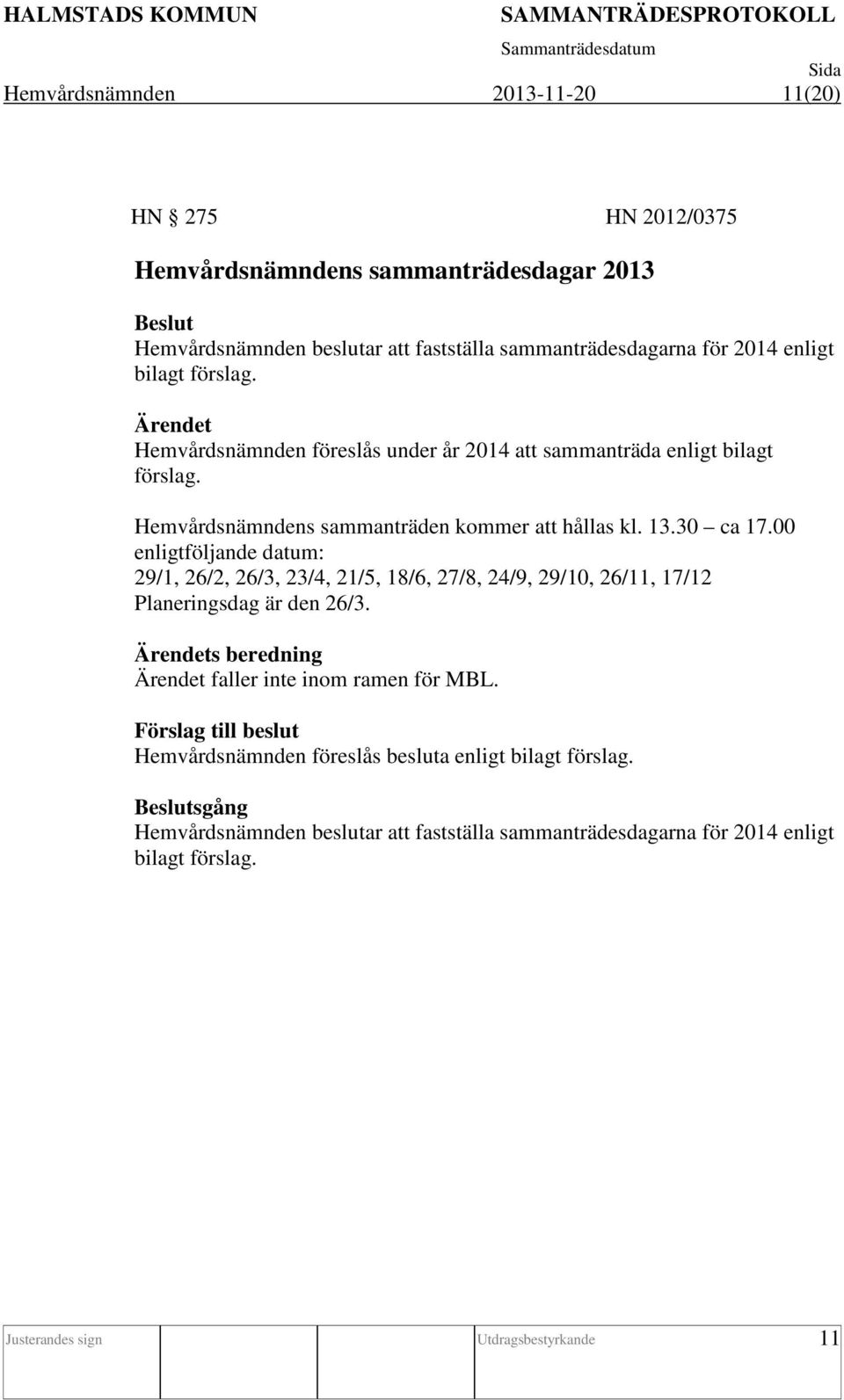 00 enligtföljande datum: 29/1, 26/2, 26/3, 23/4, 21/5, 18/6, 27/8, 24/9, 29/10, 26/11, 17/12 Planeringsdag är den 26/3. s beredning faller inte inom ramen för MBL.