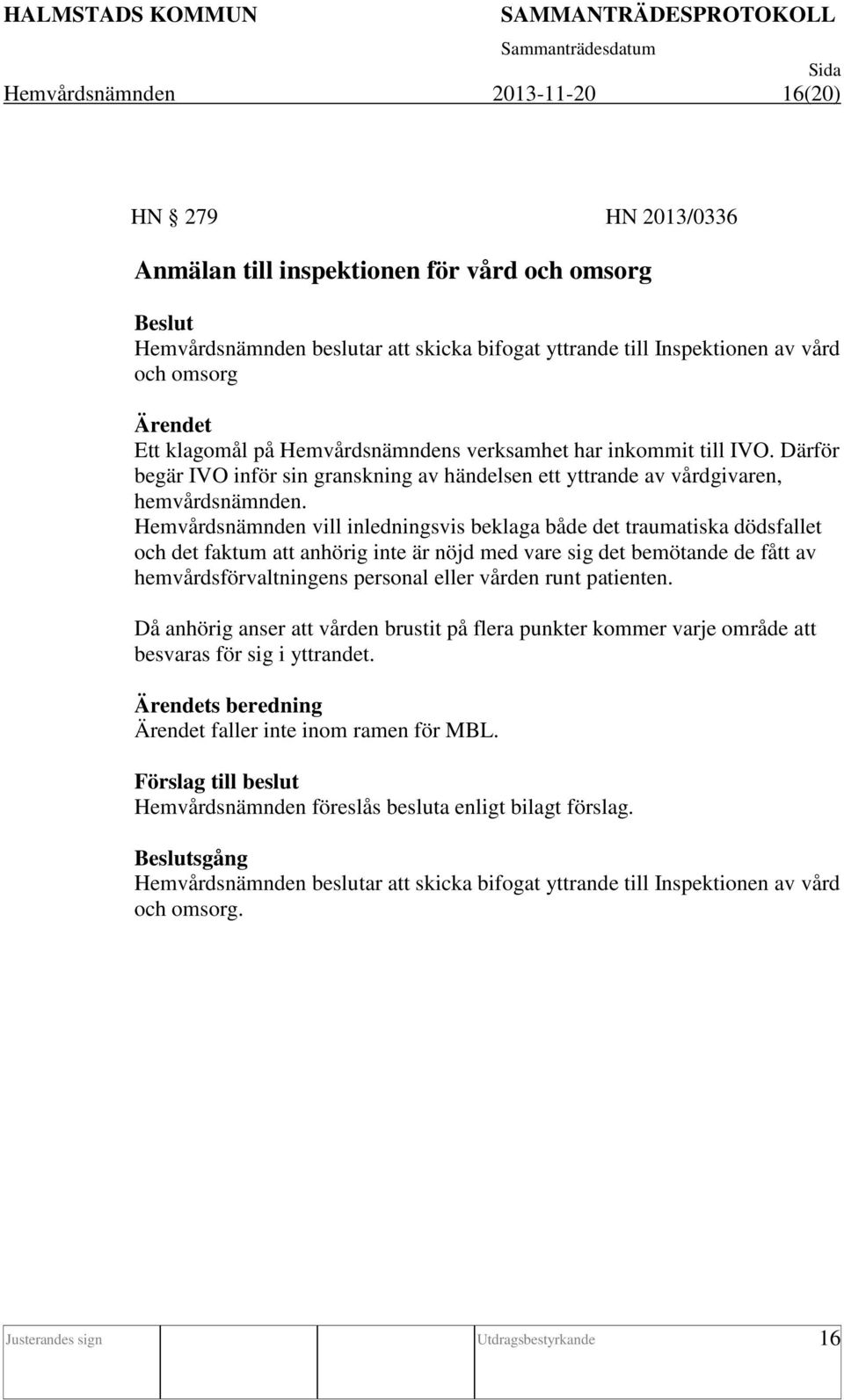 Hemvårdsnämnden vill inledningsvis beklaga både det traumatiska dödsfallet och det faktum att anhörig inte är nöjd med vare sig det bemötande de fått av hemvårdsförvaltningens personal eller vården