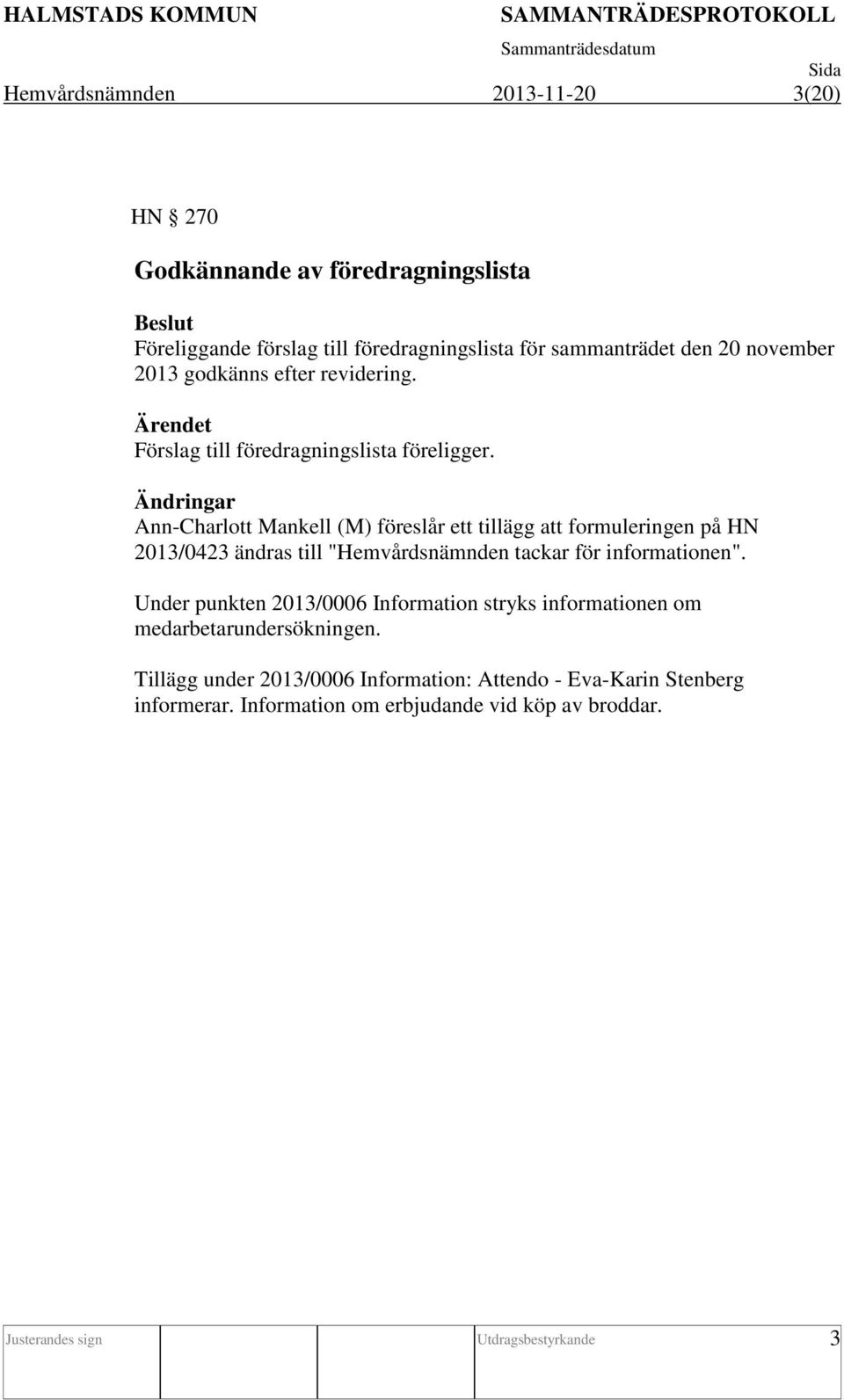 Ändringar Ann-Charlott Mankell (M) föreslår ett tillägg att formuleringen på HN 2013/0423 ändras till "Hemvårdsnämnden tackar för informationen".