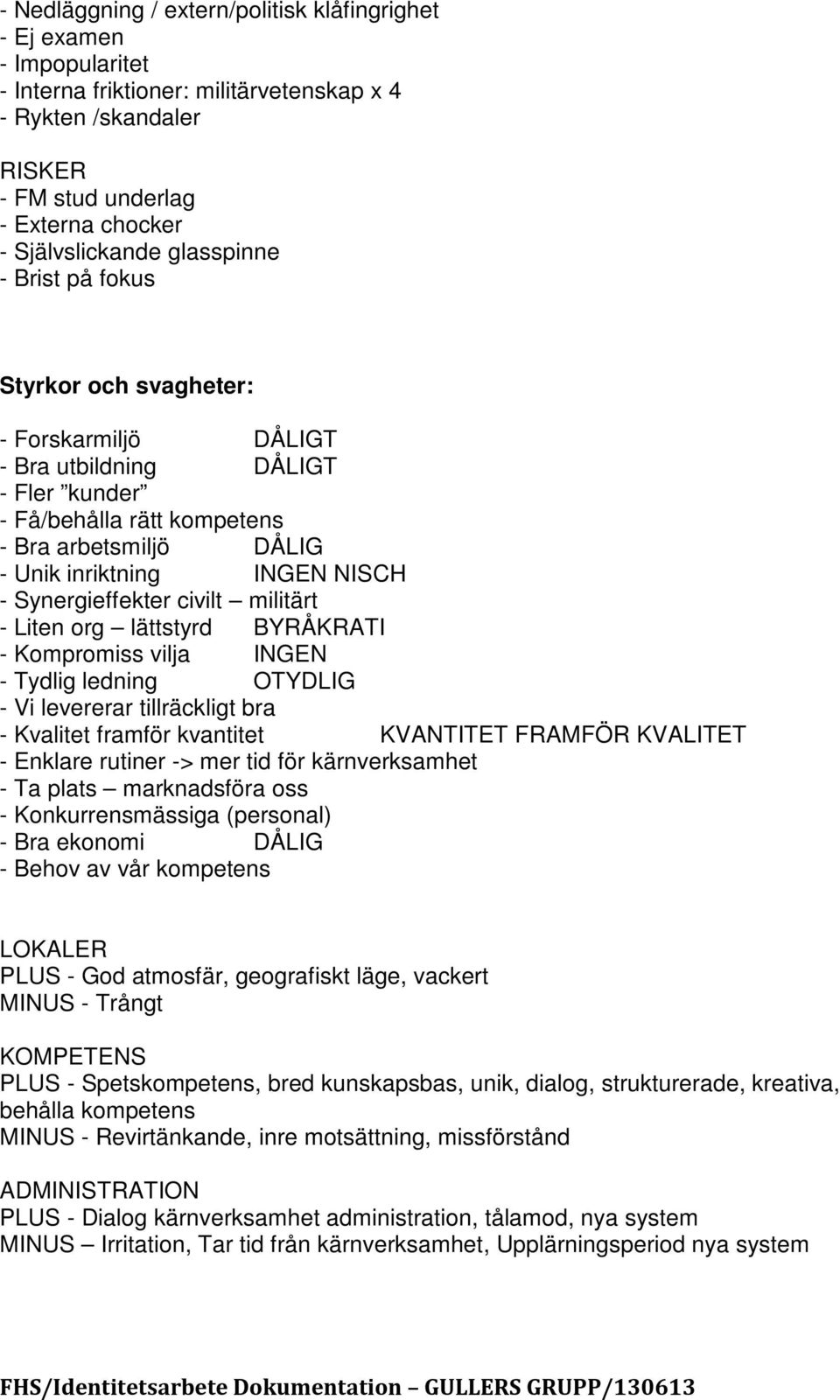 Synergieffekter civilt militärt - Liten org lättstyrd BYRÅKRATI - Kompromiss vilja INGEN - Tydlig ledning OTYDLIG - Vi levererar tillräckligt bra - Kvalitet framför kvantitet KVANTITET FRAMFÖR