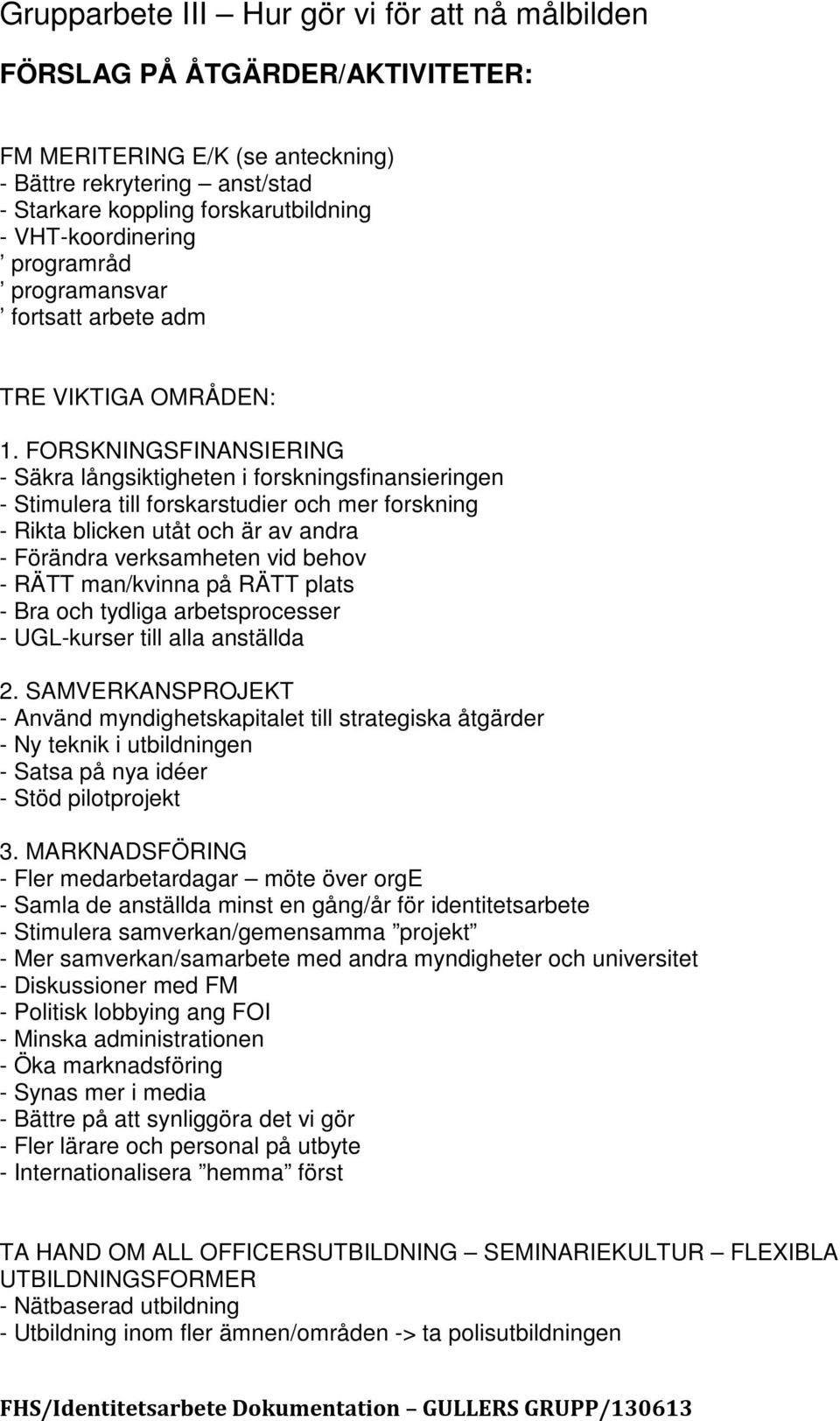 FORSKNINGSFINANSIERING - Säkra långsiktigheten i forskningsfinansieringen - Stimulera till forskarstudier och mer forskning - Rikta blicken utåt och är av andra - Förändra verksamheten vid behov -