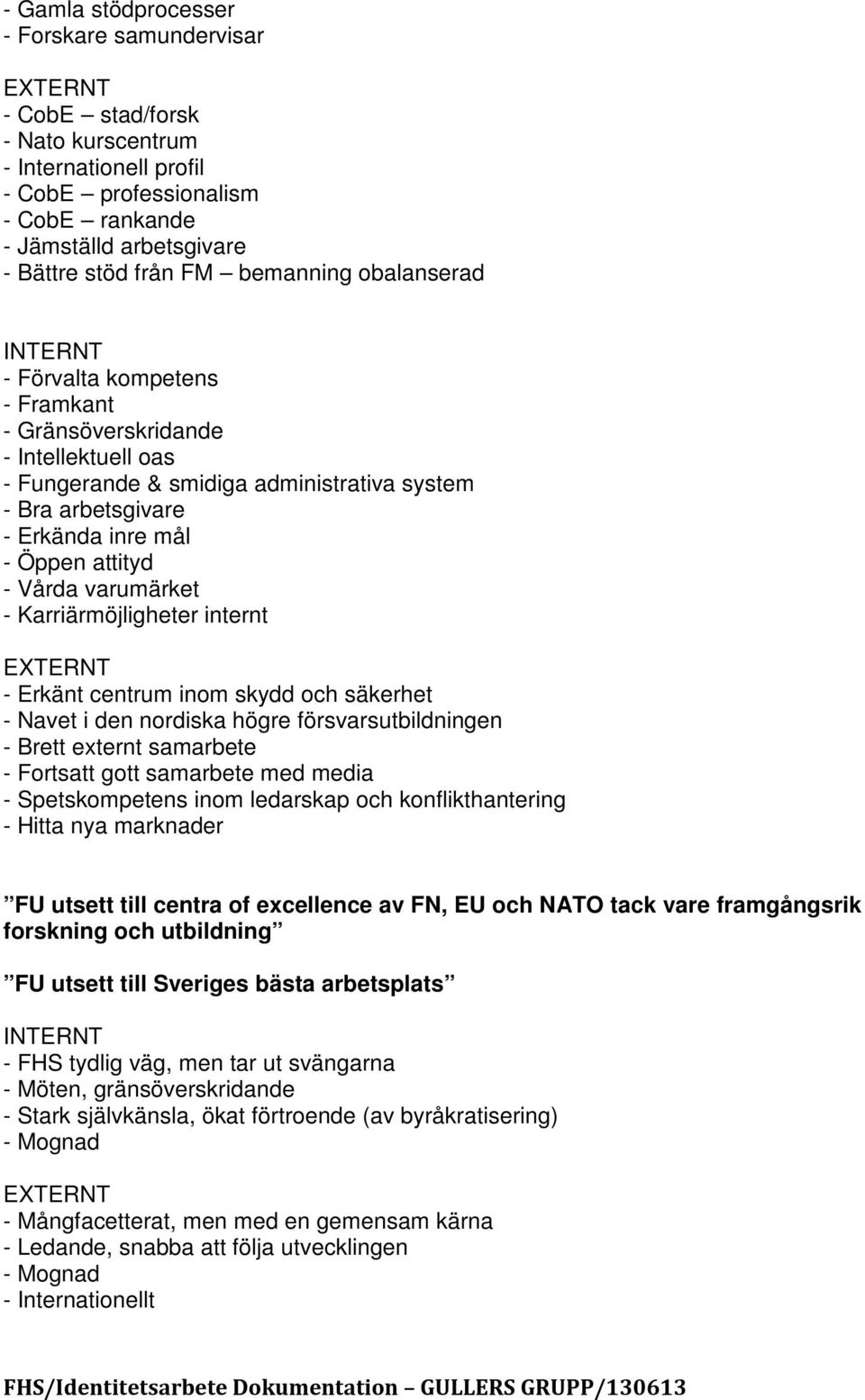 attityd - Vårda varumärket - Karriärmöjligheter internt EXTERNT - Erkänt centrum inom skydd och säkerhet - Navet i den nordiska högre försvarsutbildningen - Brett externt samarbete - Fortsatt gott