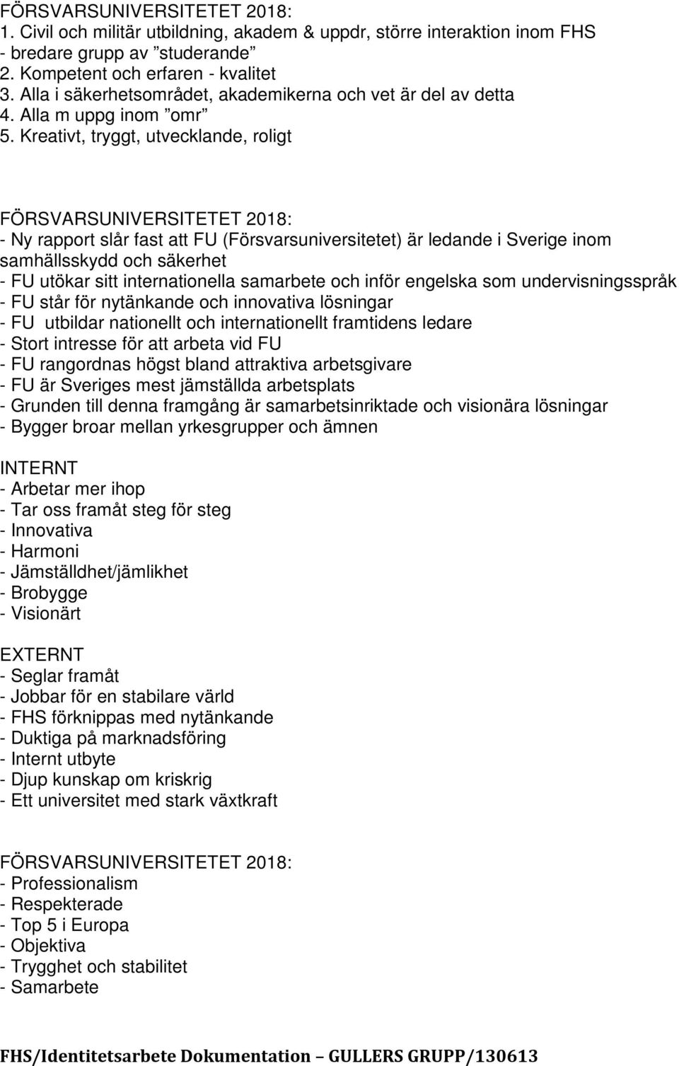 Kreativt, tryggt, utvecklande, roligt FÖRSVARSUNIVERSITETET 2018: - Ny rapport slår fast att FU (Försvarsuniversitetet) är ledande i Sverige inom samhällsskydd och säkerhet - FU utökar sitt